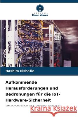 Aufkommende Herausforderungen und Bedrohungen für die IoT-Hardware-Sicherheit Elshafie, Hashim 9786208652913