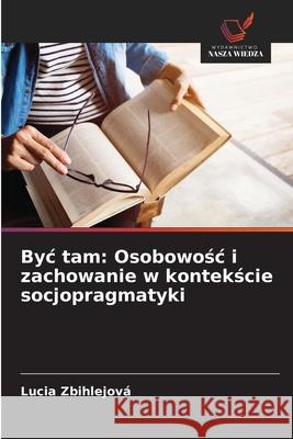 Byc tam: Osobowosc i zachowanie w kontekscie socjopragmatyki Zbihlejová, Lucia 9786208654474 Wydawnictwo Nasza Wiedza