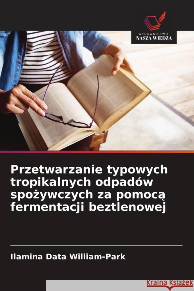 Przetwarzanie typowych tropikalnych odpadów spozywczych za pomoca fermentacji beztlenowej William-Park, Ilamina Data 9786208655464