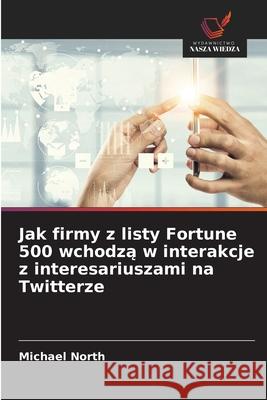 Jak firmy z listy Fortune 500 wchodza w interakcje z interesariuszami na Twitterze North, Michael 9786208656584