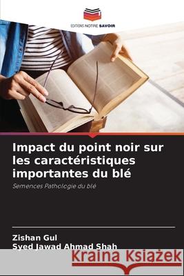 Impact du point noir sur les caractéristiques importantes du blé Gul, Zishan, Shah, Syed Jawad Ahmad 9786208657086