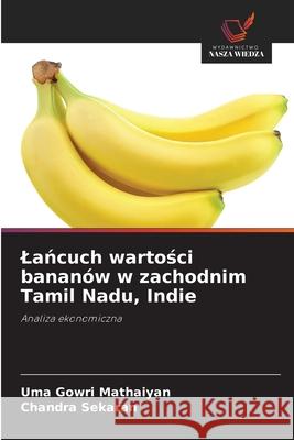 Lancuch wartosci bananów w zachodnim Tamil Nadu, Indie Mathaiyan, Uma Gowri, sekaran, Chandra 9786208658328