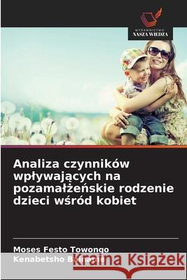 Analiza czynników wplywajacych na pozamalzenskie rodzenie dzieci wsród kobiet Towongo, Moses Festo, Bainame, Kenabetsho 9786208658731 Wydawnictwo Nasza Wiedza