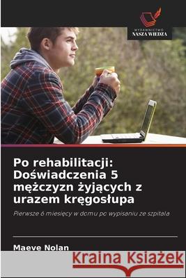 Po rehabilitacji: Doswiadczenia 5 mezczyzn zyjacych z urazem kregoslupa Nolan, Maeve 9786208659103
