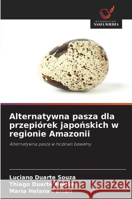 Alternatywna pasza dla przepiórek japonskich w regionie Amazonii Duarte Souza, Luciano, Duarte Mielke, Thiago, Ferrari, Maria Helana 9786208659202