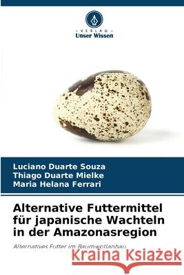 Alternative Futtermittel für japanische Wachteln in der Amazonasregion Duarte Souza, Luciano, Duarte Mielke, Thiago, Ferrari, Maria Helana 9786208659219
