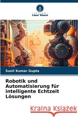 Robotik und Automatisierung für intelligente Echtzeit Lösungen Gupta, Sunil Kumar 9786208659325