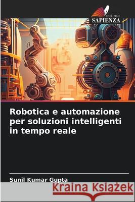 Robotica e automazione per soluzioni intelligenti in tempo reale Gupta, Sunil Kumar 9786208659356