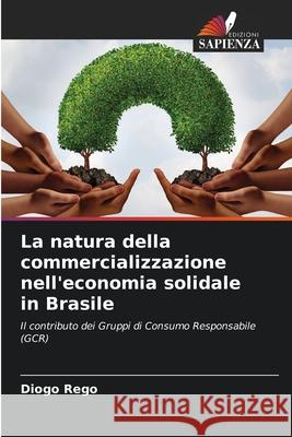 La natura della commercializzazione nell'economia solidale in Brasile Rego, Diogo 9786208659721