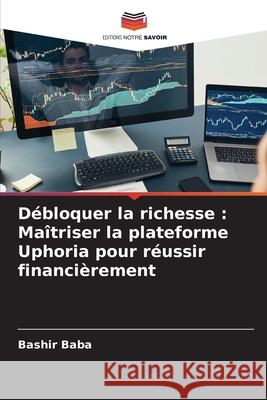 Débloquer la richesse : Maîtriser la plateforme Uphoria pour réussir financièrement Baba, Bashir 9786208659844