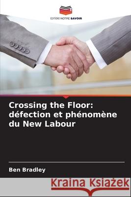 Crossing the Floor: défection et phénomène du New Labour Bradley, Ben 9786208659905