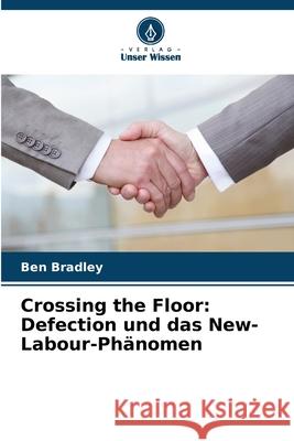 Crossing the Floor: Defection und das New-Labour-Phänomen Bradley, Ben 9786208659912