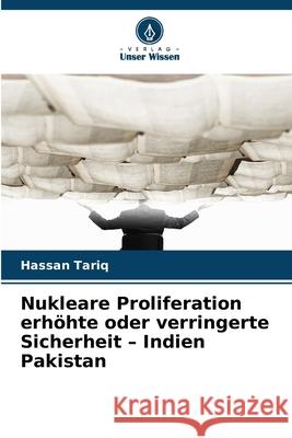 Nukleare Proliferation erhöhte oder verringerte Sicherheit - Indien Pakistan Tariq, Hassan 9786208660567