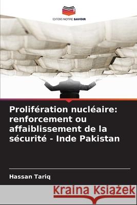 Prolifération nucléaire: renforcement ou affaiblissement de la sécurité - Inde Pakistan Tariq, Hassan 9786208660581