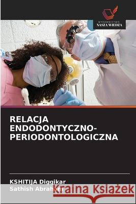 RELACJA ENDODONTYCZNO-PERIODONTOLOGICZNA Diggikar, Kshitija, ABRAHAM, SATHISH 9786208660864