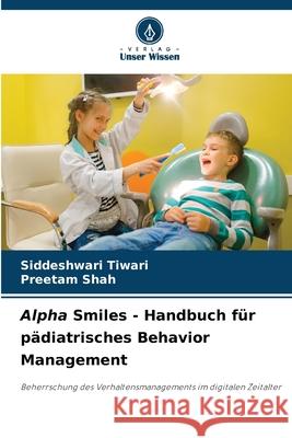 Alpha Smiles - Handbuch für pädiatrisches Behavior Management Tiwari, Siddeshwari, Shah, Preetam 9786208660932 Verlag Unser Wissen