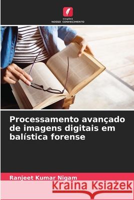 Processamento avançado de imagens digitais em balística forense Nigam, Ranjeet Kumar 9786208662905
