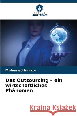 Das Outsourcing - ein wirtschaftliches Phänomen Imakor, Mohamed 9786208663100 Verlag Unser Wissen