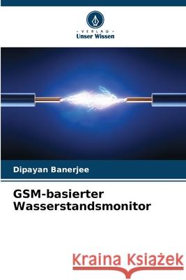 GSM-basierter Wasserstandsmonitor Banerjee, Dipayan 9786208663957