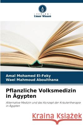 Pflanzliche Volksmedizin in Ägypten El-Feky, Amal Mohamed, Aboulthana, Wael Mahmoud 9786208664619