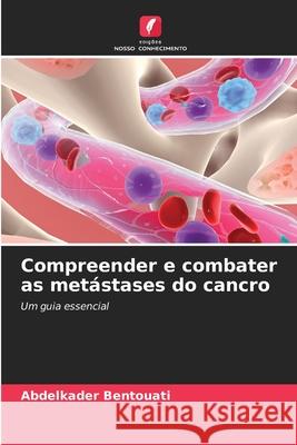 Compreender e combater as metástases do cancro Bentouati, Abdelkader 9786208664893 Edições Nosso Conhecimento
