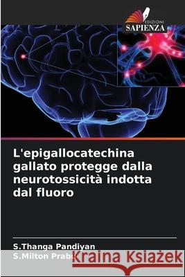 L'epigallocatechina gallato protegge dalla neurotossicità indotta dal fluoro Pandiyan, S.Thanga, Prabu, S.Milton 9786208665234