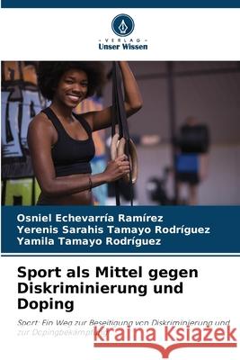 Sport als Mittel gegen Diskriminierung und Doping Echevarría Ramírez, Osniel, Tamayo Rodríguez, Yerenis Sarahis, Tamayo Rodríguez, Yamila 9786208666859