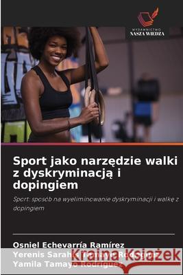 Sport jako narzedzie walki z dyskryminacja i dopingiem Echevarría Ramírez, Osniel, Tamayo Rodríguez, Yerenis Sarahis, Tamayo Rodríguez, Yamila 9786208666910
