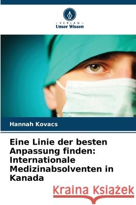 Eine Linie der besten Anpassung finden: Internationale Medizinabsolventen in Kanada Kovacs, Hannah 9786208668709
