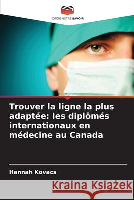 Trouver la ligne la plus adaptée: les diplômés internationaux en médecine au Canada Kovacs, Hannah 9786208668723