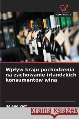 Wplyw kraju pochodzenia na zachowanie irlandzkich konsumentów wina Viot, Helene 9786208669690