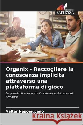 Organix - Raccogliere la conoscenza implicita attraverso una piattaforma di gioco Nepomuceno, Valter 9786208669751