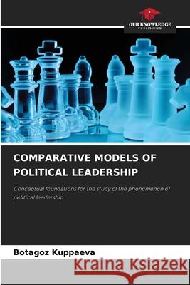 COMPARATIVE MODELS OF POLITICAL LEADERSHIP Kuppaeva, Botagoz 9786208670481 Our Knowledge Publishing