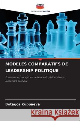 MODÈLES COMPARATIFS DE LEADERSHIP POLITIQUE Kuppaeva, Botagoz 9786208670528 Editions Notre Savoir