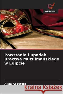 Powstanie i upadek Bractwa Muzulmanskiego w Egipcie Aboutera, Aliaa 9786208670887