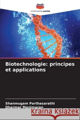 Biotechnologie: principes et applications Parthasarathi, Shanmugam, Manimaran, Dharmar 9786208670979