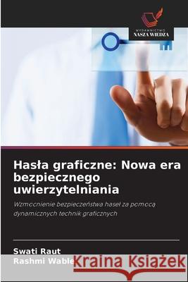 Hasla graficzne: Nowa era bezpiecznego uwierzytelniania Raut, Swati, Wable, Rashmi 9786208671051