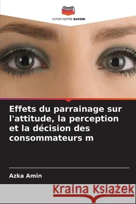 Effets du parrainage sur l'attitude, la perception et la décision des consommateurs m Amin, Azka 9786208671587 Editions Notre Savoir