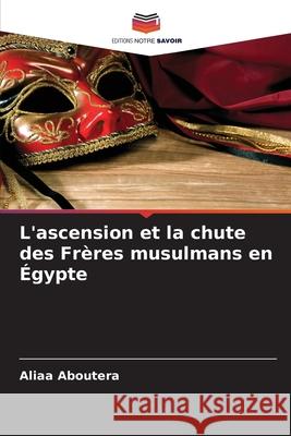 L'ascension et la chute des Frères musulmans en Égypte Aboutera, Aliaa 9786208672799