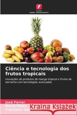 Ciência e tecnologia dos frutos tropicais Ferrer, José, Perez, Maria, Velázquez, Francisco 9786208673635