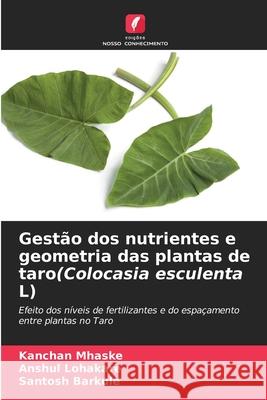 Gestão dos nutrientes e geometria das plantas de taro(Colocasia esculenta L) Mhaske, Kanchan, Lohakare, Anshul, Barkule, Santosh 9786208675202