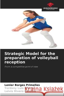Strategic Model for the preparation of volleyball reception Borges Primelles, Lenier, Luis Blanco, Yordany, Rivero Calistre, Leivis 9786208676032 Our Knowledge Publishing