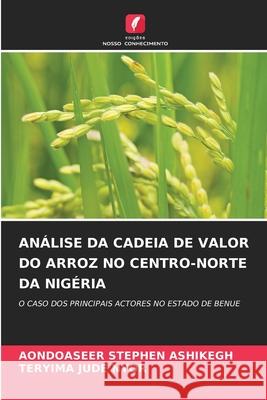 ANÁLISE DA CADEIA DE VALOR DO ARROZ NO CENTRO-NORTE DA NIGÉRIA ASHIKEGH, AONDOASEER STEPHEN, NYOR, TERYIMA JUDE 9786208676377 Edições Nosso Conhecimento