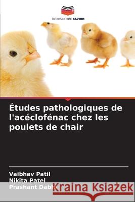 Études pathologiques de l'acéclofénac chez les poulets de chair Patil, Vaibhav, Patel, Nikita, Dabhi, Prashant 9786208676445