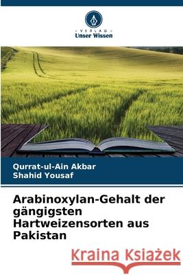 Arabinoxylan-Gehalt der gängigsten Hartweizensorten aus Pakistan Akbar, Qurrat-ul-Ain, Yousaf, Shahid 9786208677183