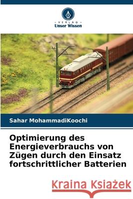 Optimierung des Energieverbrauchs von Zügen durch den Einsatz fortschrittlicher Batterien MohammadiKoochi, Sahar 9786208677459