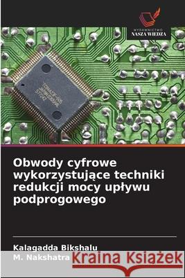 Obwody cyfrowe wykorzystujace techniki redukcji mocy uplywu podprogowego Bikshalu, Kalagadda, Nakshatra, M. 9786208678265