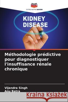 Méthodologie prédictive pour diagnostiquer l'insuffisance rénale chronique Singh, Vijendra, Batra, Anu 9786208678678