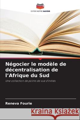 Négocier le modèle de décentralisation de l'Afrique du Sud Fourie, Reneva 9786208678845