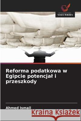 Reforma podatkowa w Egipcie potencjal i przeszkody Ismail, Ahmed 9786208679408